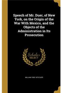 Speech of Mr. Duer, of New York, on the Origin of the War With Mexico, and the Objects of the Administration in Its Prosecution