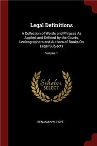 Legal Definitions: A Collection of Words and Phrases As Applied and Defined by the Courts, Lexicographers and Authors of Books On Legal Subjects; Volu