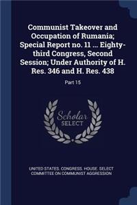 Communist Takeover and Occupation of Rumania; Special Report no. 11 ... Eighty-third Congress, Second Session; Under Authority of H. Res. 346 and H. Res. 438