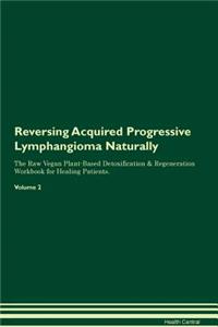 Reversing Acquired Progressive Lymphangioma Naturally the Raw Vegan Plant-Based Detoxification & Regeneration Workbook for Healing Patients. Volume 2