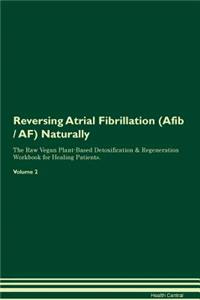 Reversing Atrial Fibrillation (Afib / Af) Naturally the Raw Vegan Plant-Based Detoxification & Regeneration Workbook for Healing Patients. Volume 2