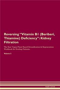 Reversing Vitamin B1 (Beriberi, Thiamine) Deficiency: Kidney Filtration The Raw Vegan Plant-Based Detoxification & Regeneration Workbook for Healing Patients. Volume 5