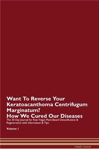 Want To Reverse Your Keratoacanthoma Centrifugum Marginatum? How We Cured Our Diseases. The 30 Day Journal for Raw Vegan Plant-Based Detoxification & Regeneration with Information & Tips Volume 1