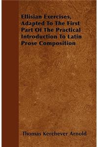 Ellisian Exercises, Adapted To The First Part Of The Practical Introduction To Latin Prose Composition