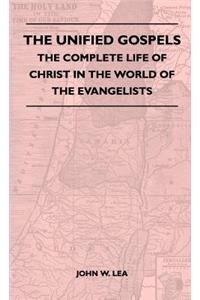 The Unified Gospels - The Complete Life Of Christ In The World Of The Evangelists