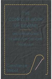 Complete Book of Sewing - Dressmaking and Sewing for the Home Made Easy