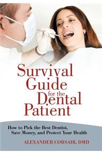 Survival Guide for the Dental Patient: How to Pick the Best Dentist, Save Money, and Protect Your Health