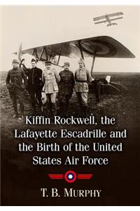 Kiffin Rockwell, the Lafayette Escadrille and the Birth of the United States Air Force