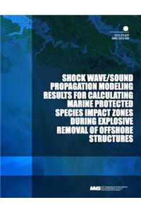 Shock Wave/Sound Propagation Modeling Results for Calculating Marine Protected Species Impact Zones During Explosive Removal of Offshore Structures