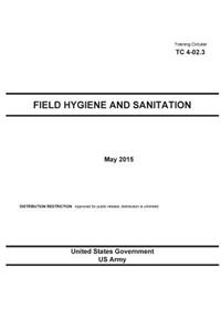 Training Circular TC 4-02.3 Field Hygiene and Sanitation May 2015