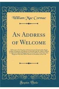 An Address of Welcome: Delivered on the Occasion of the Centenary Festival of the Royal College of Surgeons of England on Thursday, July 26, 1900, to Which Is Appended a Short Biographical Account of Each of the Sixty-One Surgeons Who Have Been Mas