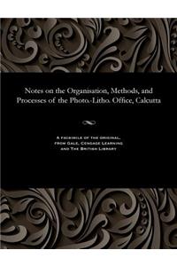 Notes on the Organisation, Methods, and Processes of the Photo.-Litho. Office, Calcutta