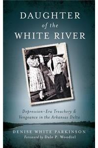 Daughter of the White River: Depression-Era Treachery and Vengeance in the Arkansas Delta