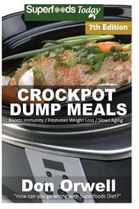 Crockpot Dump Meals: Seventh Edition - Over 120 Quick & Easy Gluten Free Low Cholesterol Whole Foods Recipes full of Antioxidants & Phytochemicals