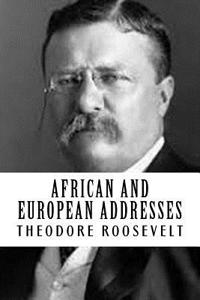 Theodore Roosevelt: African and European Addresses {Illumination Publishing}