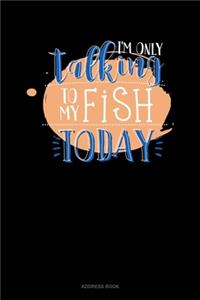 I'm Only Talking To My Fish Today