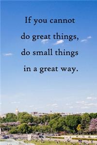 If you cannot do great things, do small things in a great way