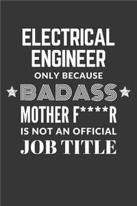 Electrical Engineer Only Because Badass Mother F****R Is Not An Official Job Title Notebook