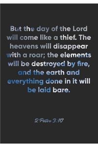 2 Peter 3: 10 Notebook: But the day of the Lord will come like a thief. The heavens will disappear with a roar; the elements will be destroyed by fire, and the