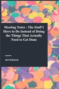 Meeting Notes - The Stuff I Have to Do Instead of Doing the Things That Actually Need to Get Done