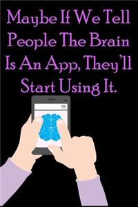 Maybe If We Tell Ppeople The Brain Is An App, They'll Start Using It.