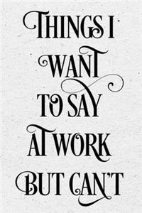 Things I Want to Say at Work But Can't