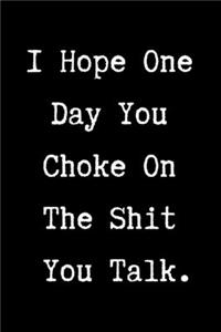 I Hope One Day You Choke On The Shit You Talk - Funny Sarcastic Journal/Notebook