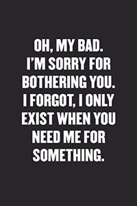 Oh, My Bad. I'm Sorry for Bothering You. I Forgot, I Only Exist When You Need Me for Something