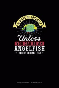 Always Be Yourself Unless You Can Be An Angelfish Then Be An Angelfish