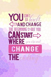 You Can't Go Back And Change The Beginning, But You Can Start Where You Are And Change The Ending