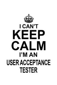 I Can't Keep Calm I'm An User Acceptance Tester