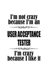 I'm Not Crazy Because I'm An User Acceptance Tester I'm Crazy Because I like It