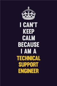 I Can't Keep Calm Because I Am A Technical Support Engineer