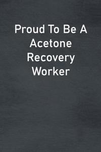 Proud To Be A Acetone Recovery Worker