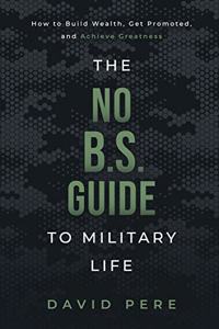 No B.S. Guide to Military Life: How to build wealth, get promoted, and achieve greatness