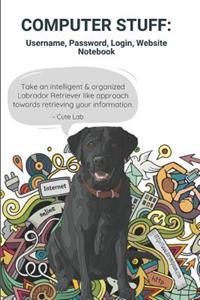 Computer Stuff: Username, Password, Login, Website Notebook Take an Intelligent & Organized Labrador Retriever Like Approach Towards Retrieving Your Information. Cu