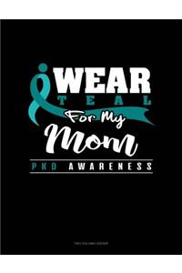 I Wear Teal for My Mom - Pkd Awareness