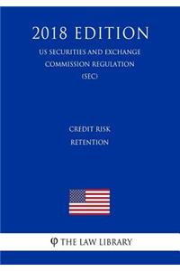 Credit Risk Retention (Us Securities and Exchange Commission Regulation) (Sec) (2018 Edition)