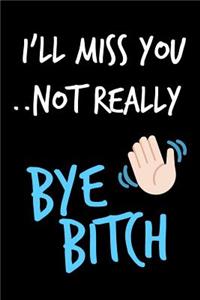 I'll Miss You Not Really Bye Bitch
