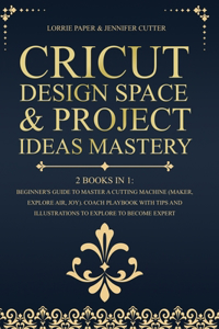 Cricut Design Space & Project Ideas Mastery - 2 Books in 1