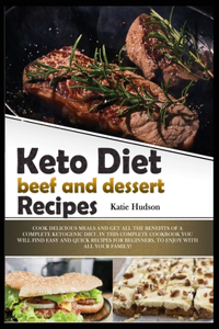 Keto Diet Beef and Dessert Recipes: Cook Delicious Meals and Get All the Benefits of a Complete Ketogenic Diet. in This Complete Cookbook You Will Find Easy and Quick Recipes for Begin