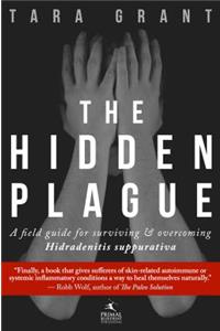 The Hidden Plague: A Field Guide for Surviving & Overcoming Hidradenitis Suppurativa