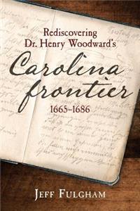 Rediscovering Dr. Henry Woodward's Carolina Frontier 1665-1686