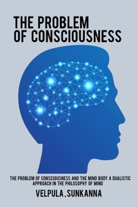 The Problem of Consciousness and the Mind Body A Dualistic Approach in the Philosophy of Mind
