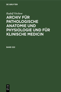 Rudolf Virchow: Archiv Für Pathologische Anatomie Und Physiologie Und Für Klinische Medicin. Band 222