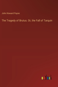The Tragedy of Brutus. Or, the Fall of Tarquin