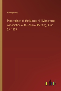 Proceedings of the Bunker Hill Monument Association at the Annual Meeting, June 23, 1875