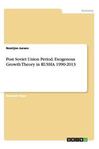 Post Soviet Union Period. Exogenous Growth Theory in RUSSIA 1990-2013