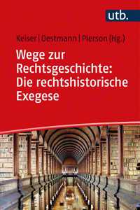 Wege Zur Rechtsgeschichte: Die Rechtshistorische Exegese: Quelleninterpretation in Hausarbeiten Und Klausuren