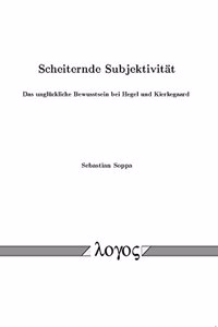 Scheiternde Subjektivitat: Das Ungluckliche Bewusstsein Bei Hegel Und Kierkegaard